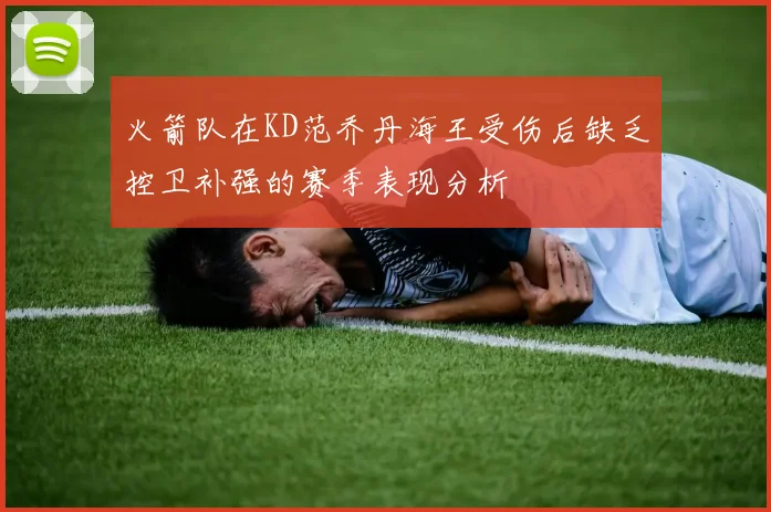 火箭队在KD范乔丹海王受伤后缺乏控卫补强的赛季表现分析