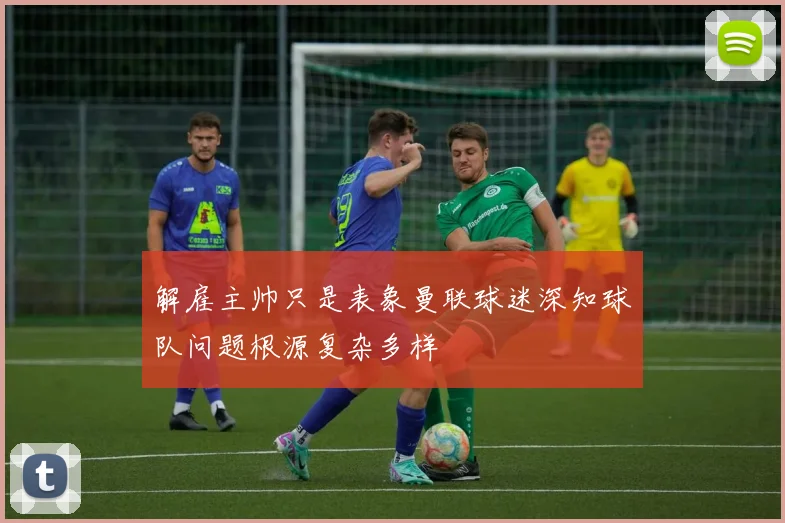 解雇主帅只是表象曼联球迷深知球队问题根源复杂多样
