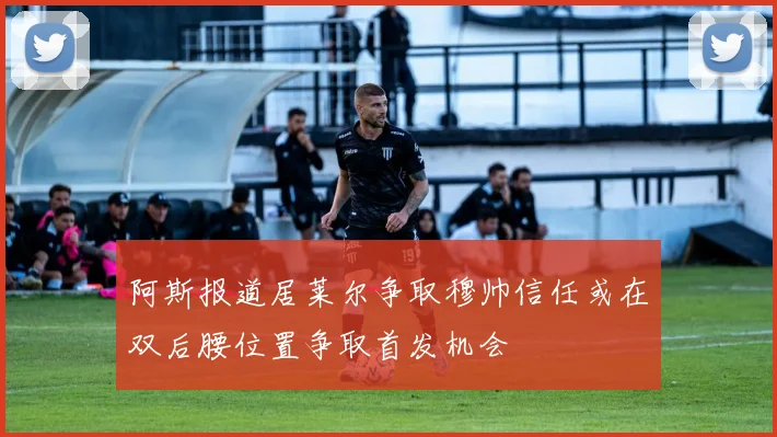 阿斯报道居莱尔争取穆帅信任或在双后腰位置争取首发机会