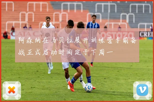 阿森纳在马贝拉展开训练营季前备战正式启动时间定于下周一