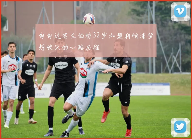 匆匆过客兰伯特32岁加盟利物浦梦想破灭的心路历程
