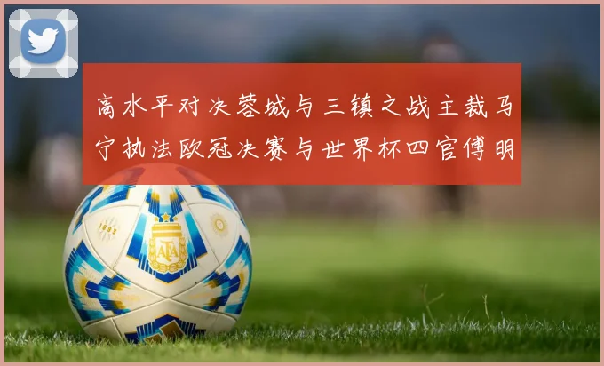 高水平对决蓉城与三镇之战主裁马宁执法欧冠决赛与世界杯四官傅明担任VAR
